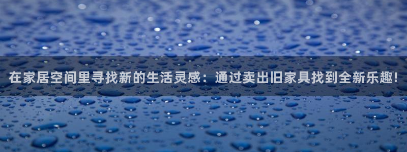 亚洲先锋娱乐跌：在家居空间里寻找新的生活灵感：通过卖出旧家具