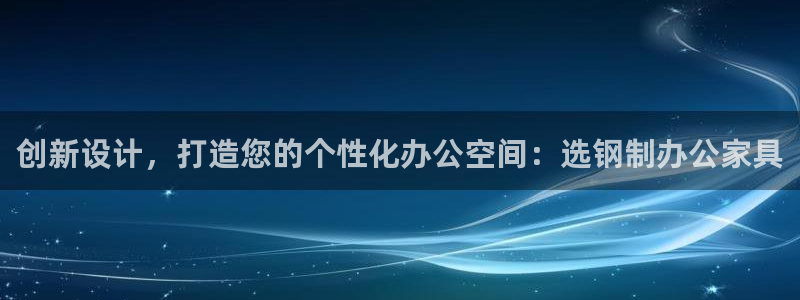 先锋娱乐大厅有挂吗：创新设计，打造您的个性化办公空间：选钢制